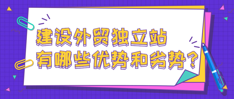 建设外贸独立站有哪些优势和劣势？