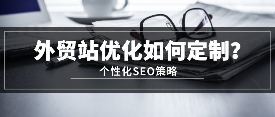 外贸站优化如何定制个性化SEO策略？