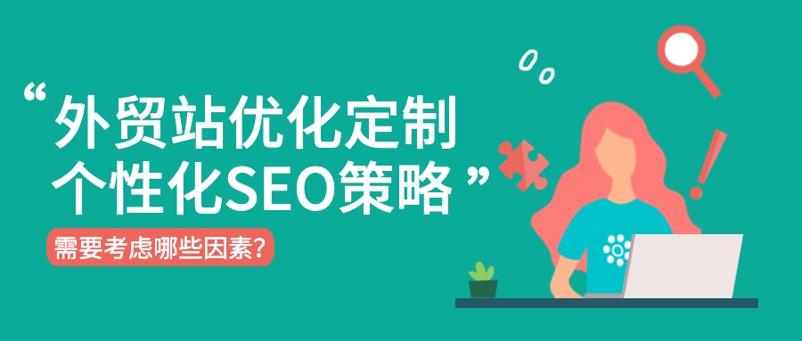 外贸站优化定制个性化SEO策略,需要考虑哪些因素?
